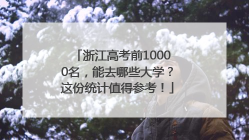 浙江高考前10000名，能去哪些大学？这份统计值得参考！