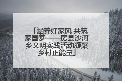 涵养好家风 共筑家国梦——房县沙河乡文明实践活动凝聚乡村正能量