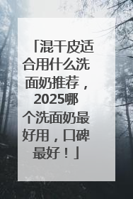 混干皮适合用什么洗面奶推荐，2025哪个洗面奶最好用，口碑最好！