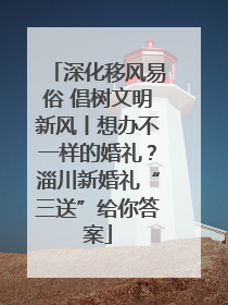 深化移风易俗 倡树文明新风丨想办不一样的婚礼？淄川新婚礼“三送”给你答案