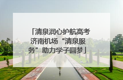清泉润心护航高考 济南机场“清泉服务”助力学子圆梦