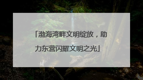 渤海湾畔文明绽放，助力东营闪耀文明之光