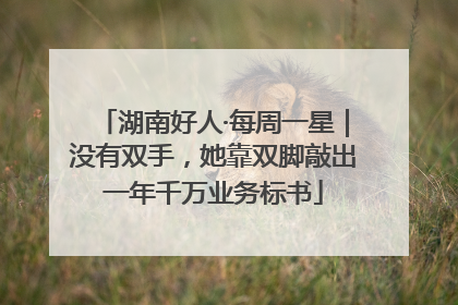 湖南好人·每周一星｜没有双手，她靠双脚敲出一年千万业务标书