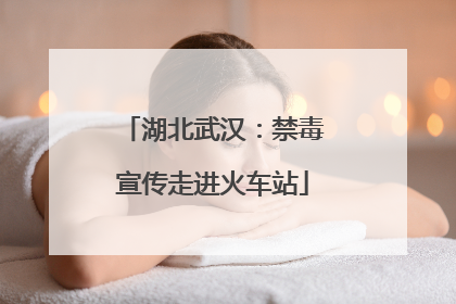 湖北武汉：禁毒宣传走进火车站