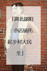湖北郧阳：小店铺托起乡村大民生