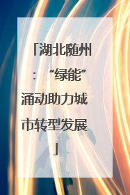 湖北随州：“绿能”涌动助力城市转型发展