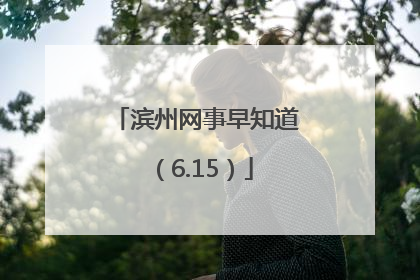 滨州网事早知道（6.15）