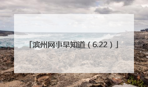 滨州网事早知道（6.22）