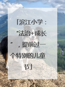 滨江小学：“法治+成长”，提前过一个特别的儿童节