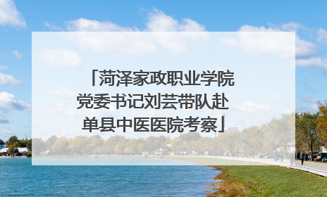菏泽家政职业学院党委书记刘芸带队赴单县中医医院考察
