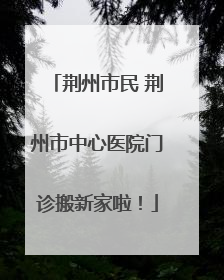 荆州市民 荆州市中心医院门诊搬新家啦！