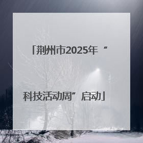 荆州市2025年“科技活动周”启动