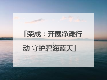 荣成：开展净滩行动 守护碧海蓝天
