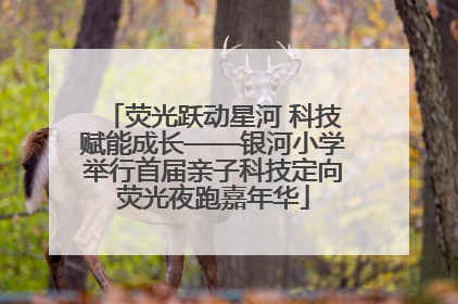 荧光跃动星河 科技赋能成长——银河小学举行首届亲子科技定向荧光夜跑嘉年华