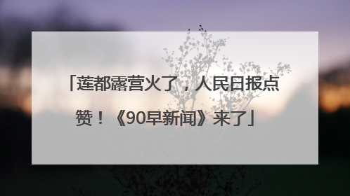 莲都露营火了，人民日报点赞！《90早新闻》来了