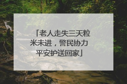 老人走失三天粒米未进，警民协力平安护送回家