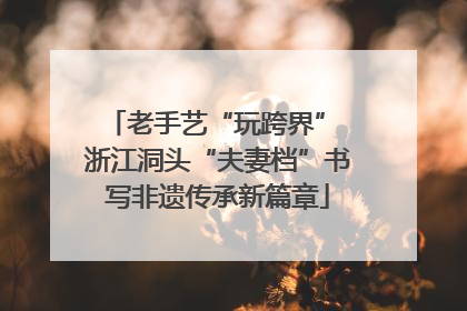 老手艺“玩跨界” 浙江洞头“夫妻档”书写非遗传承新篇章