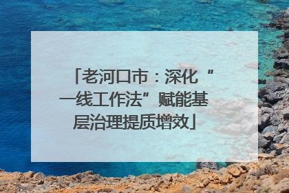 老河口市：深化“一线工作法”赋能基层治理提质增效