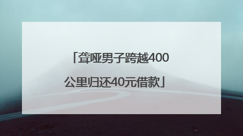 聋哑男子跨越400公里归还40元借款