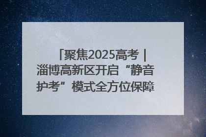 聚焦2025高考｜淄博高新区开启“静音护考”模式全方位保障高考环境整洁