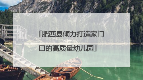 肥西县倾力打造家门口的高质量幼儿园