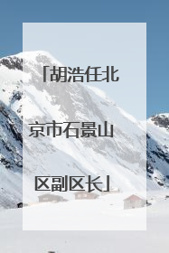 胡浩任北京市石景山区副区长