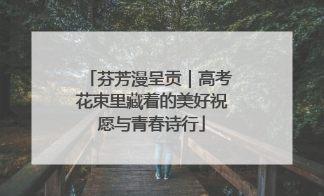 芬芳漫呈贡｜高考花束里藏着的美好祝愿与青春诗行