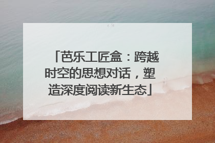 芭乐工匠盒：跨越时空的思想对话，塑造深度阅读新生态