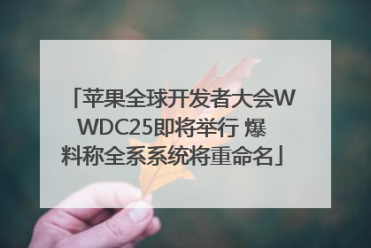 苹果全球开发者大会WWDC25即将举行 爆料称全系系统将重命名