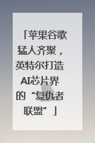 苹果谷歌猛人齐聚，英特尔打造AI芯片界的“复仇者联盟”