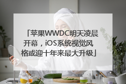 苹果WWDC明天凌晨开幕，iOS系统视觉风格或迎十年来最大升级