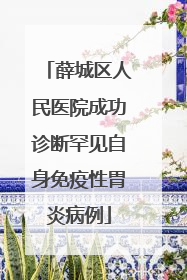 薛城区人民医院成功诊断罕见自身免疫性胃炎病例