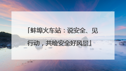 蚌埠火车站：说安全、见行动，共绘安全好风景