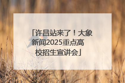 许昌站来了！大象新闻2025重点高校招生宣讲会
