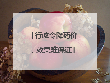 行政令降药价，效果难保证