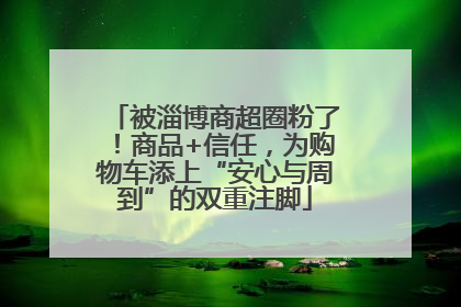 被淄博商超圈粉了！商品+信任，为购物车添上“安心与周到”的双重注脚