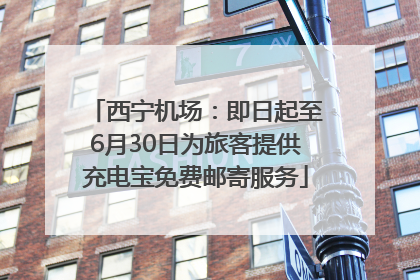 西宁机场：即日起至6月30日为旅客提供充电宝免费邮寄服务