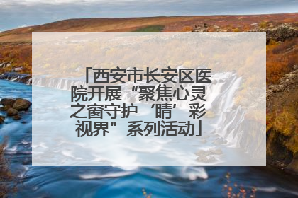 西安市长安区医院开展“聚焦心灵之窗守护‘睛’彩视界”系列活动