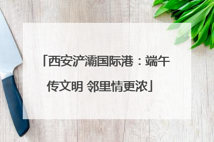 西安浐灞国际港：端午传文明 邻里情更浓