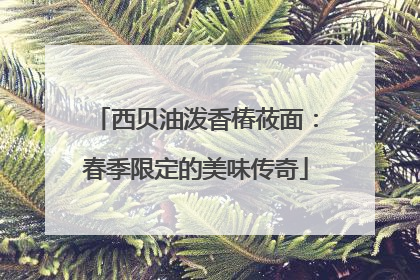 西贝油泼香椿莜面：春季限定的美味传奇