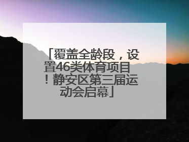 覆盖全龄段，设置46类体育项目！静安区第三届运动会启幕