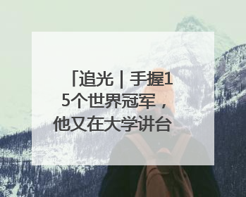 追光｜手握15个世界冠军，他又在大学讲台“火”出圈