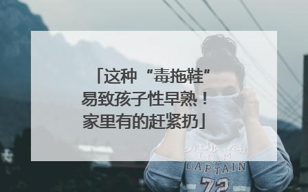这种“毒拖鞋”易致孩子性早熟！家里有的赶紧扔