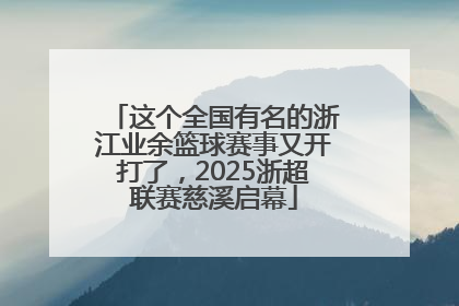这个全国有名的浙江业余篮球赛事又开打了，2025浙超联赛慈溪启幕