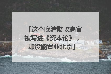 这个晚清财政高官被写进《资本论》，却没能置业北京