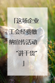 这场企业工会经费缴纳宣传活动“讲干货”