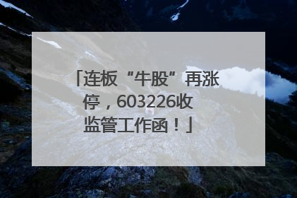 连板“牛股”再涨停，603226收监管工作函！