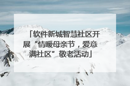 软件新城智慧社区开展“情暖母亲节，爱意满社区”敬老活动