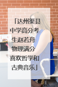 达州渠县中学高分考生赵若舟 物理满分 喜欢哲学和古典音乐