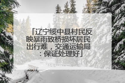 辽宁绥中县村民反映暴雨致桥损坏居民出行难，交通运输局：保证处理好